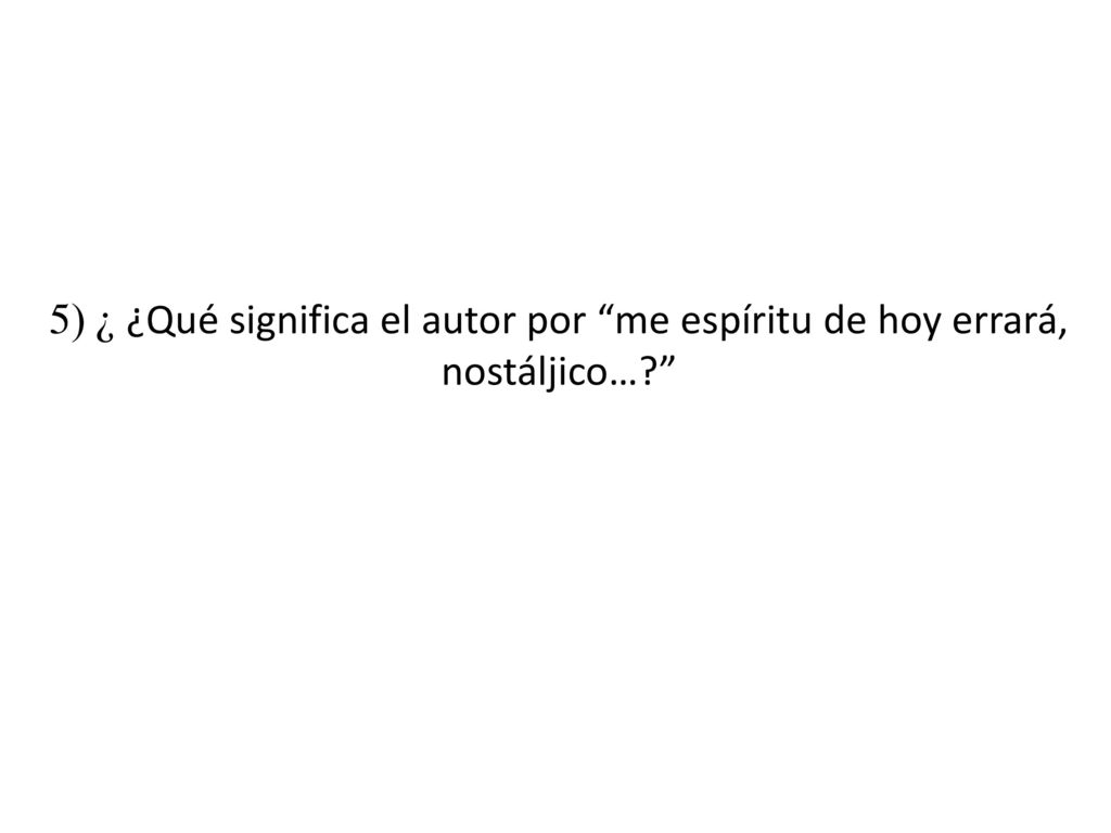 5) ¿ ¿Qué significa el autor por me espíritu de hoy errará, nostáljico…