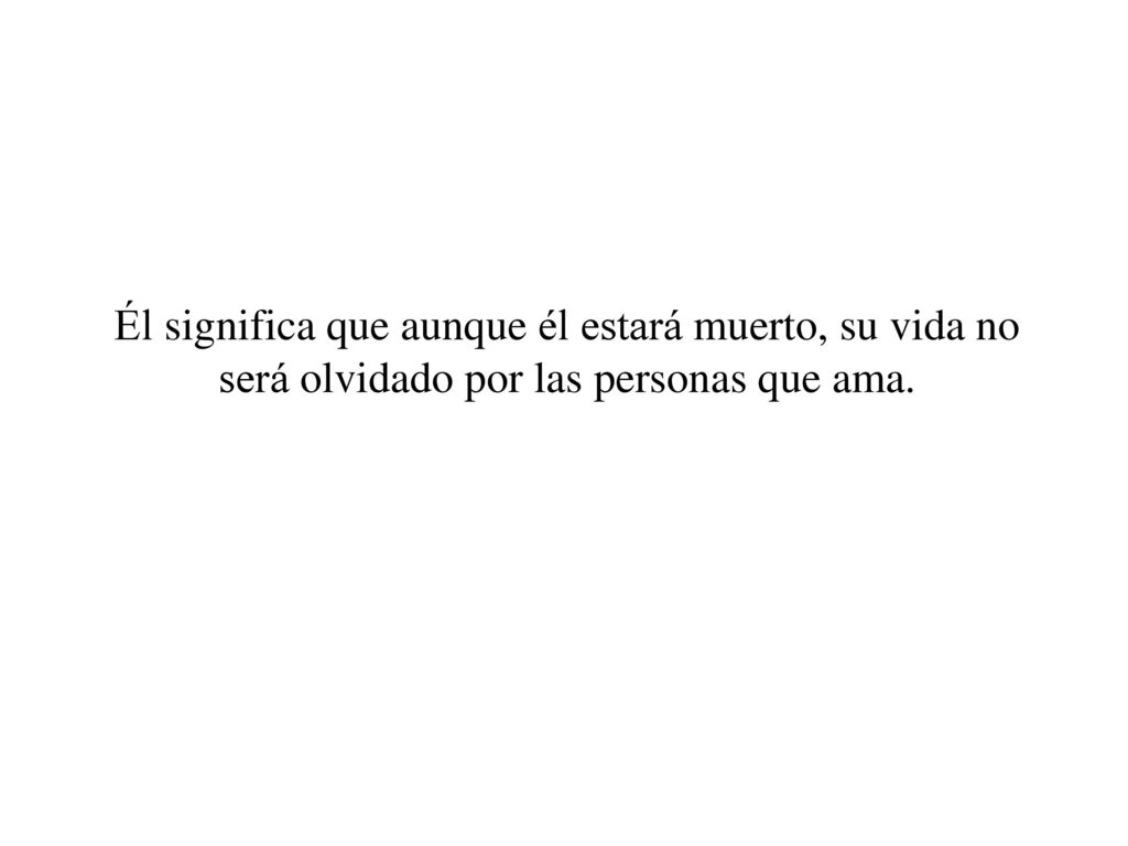 Él significa que aunque él estará muerto, su vida no será olvidado por las personas que ama.