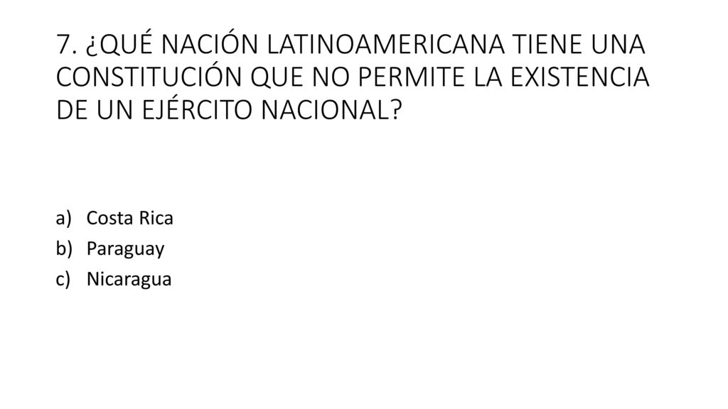 7. ¿QUÉ NACIÓN LATINOAMERICANA TIENE UNA CONSTITUCIÓN QUE NO PERMITE LA EXISTENCIA DE UN EJÉRCITO NACIONAL