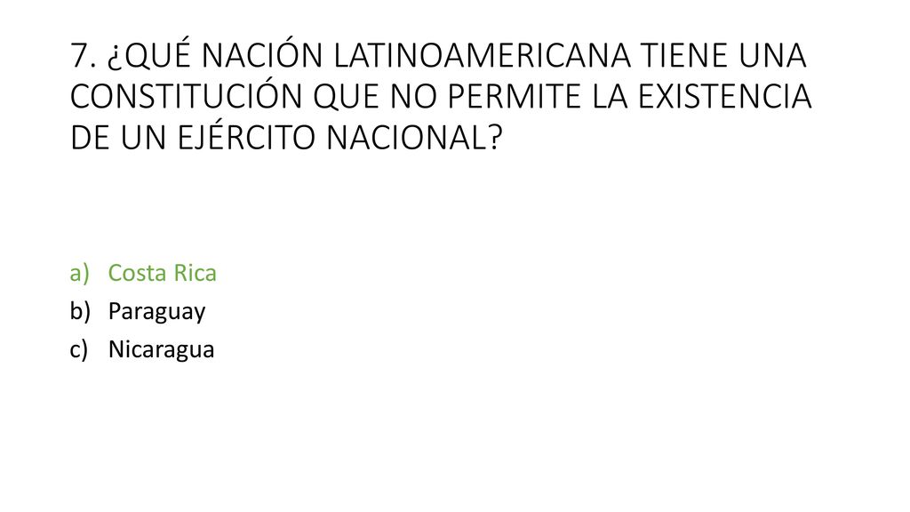 7. ¿QUÉ NACIÓN LATINOAMERICANA TIENE UNA CONSTITUCIÓN QUE NO PERMITE LA EXISTENCIA DE UN EJÉRCITO NACIONAL