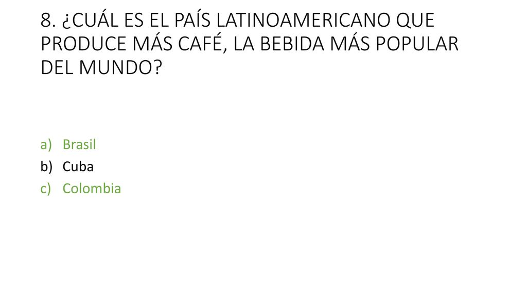8. ¿CUÁL ES EL PAÍS LATINOAMERICANO QUE PRODUCE MÁS CAFÉ, LA BEBIDA MÁS POPULAR DEL MUNDO
