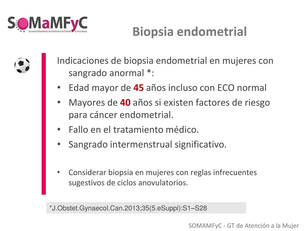 Biopsia endometrial Indicaciones de biopsia endometrial en mujeres con sangrado anormal *: Edad mayor de 45 años incluso con ECO normal.