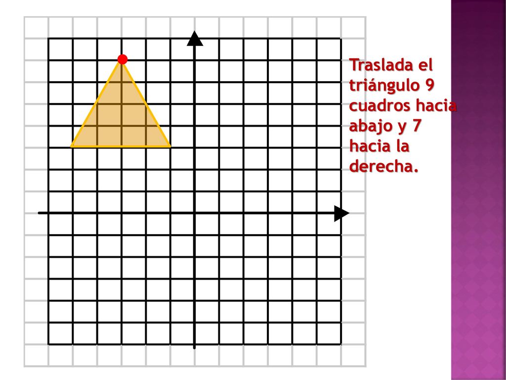 Traslada el triángulo 9 cuadros hacia abajo y 7 hacia la derecha.
