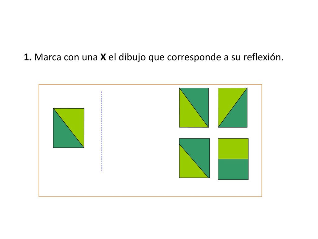 1. Marca con una X el dibujo que corresponde a su reflexión.