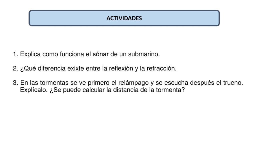 ACTIVIDADES 1. Explica como funciona el sónar de un submarino. 2. ¿Qué diferencia exixte entre la reflexión y la refracción.