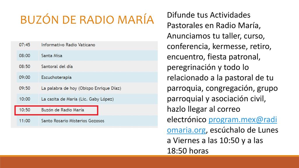 Difunde tus Actividades Pastorales en Radio María, Anunciamos tu taller, curso, conferencia, kermesse, retiro, encuentro, fiesta patronal, peregrinación y todo lo relacionado a la pastoral de tu parroquia, congregación, grupo parroquial y asociación civil, hazlo llegar al correo electrónico escúchalo de Lunes a Viernes a las 10:50 y a las 18:50 horas