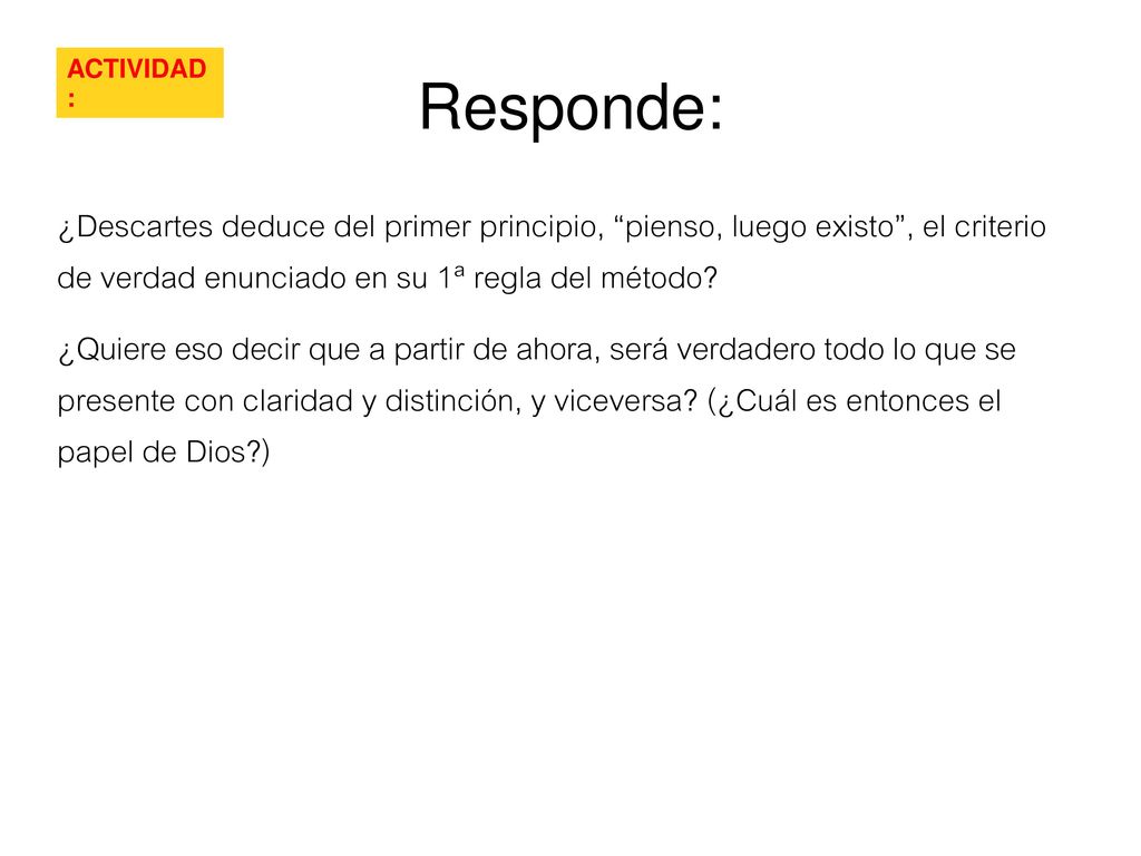 Responde: ACTIVIDAD: ¿Descartes deduce del primer principio, pienso, luego existo , el criterio de verdad enunciado en su 1ª regla del método