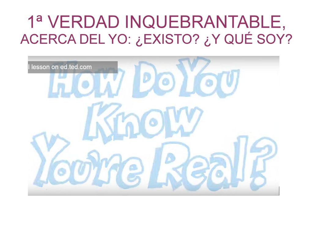 1ª VERDAD INQUEBRANTABLE, ACERCA DEL YO: ¿EXISTO ¿Y QUÉ SOY