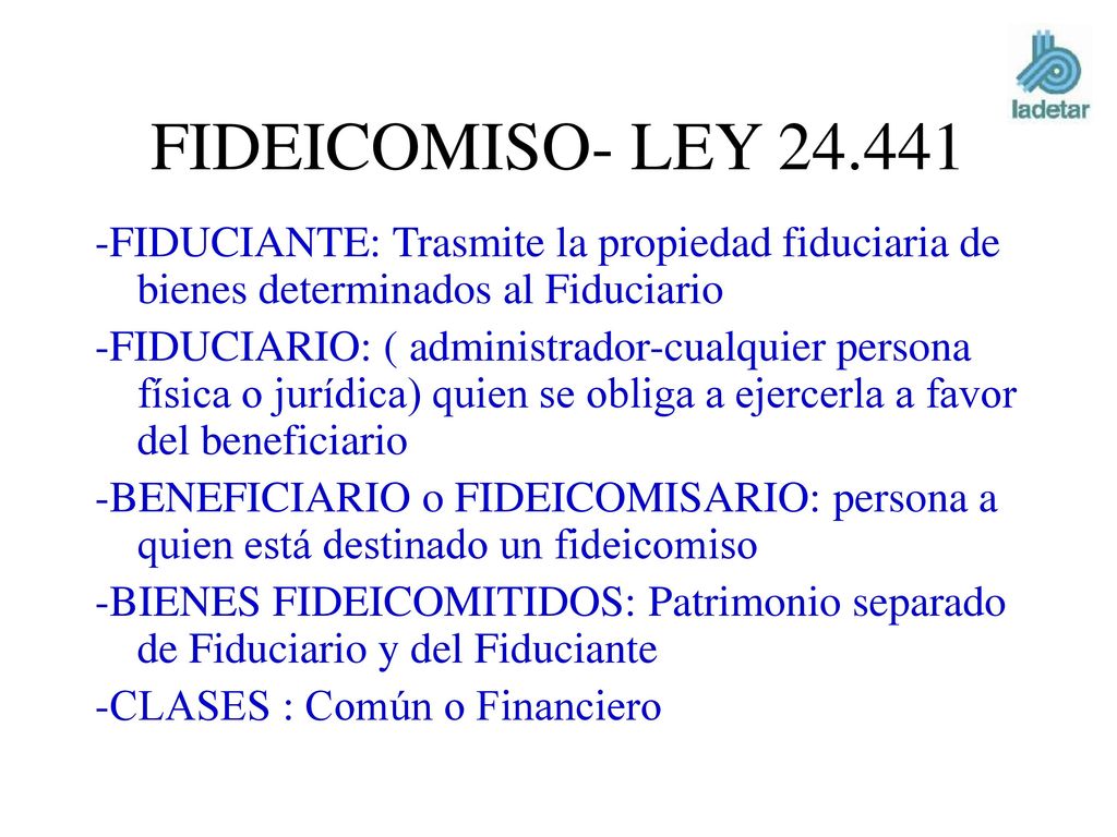 FIDEICOMISO- LEY FIDUCIANTE: Trasmite la propiedad fiduciaria de bienes determinados al Fiduciario.