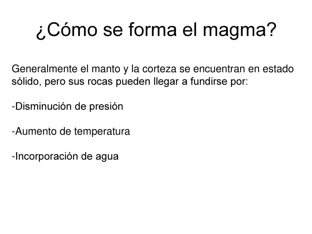 ¿Cómo se forma el magma Generalmente el manto y la corteza se encuentran en estado sólido, pero sus rocas pueden llegar a fundirse por: