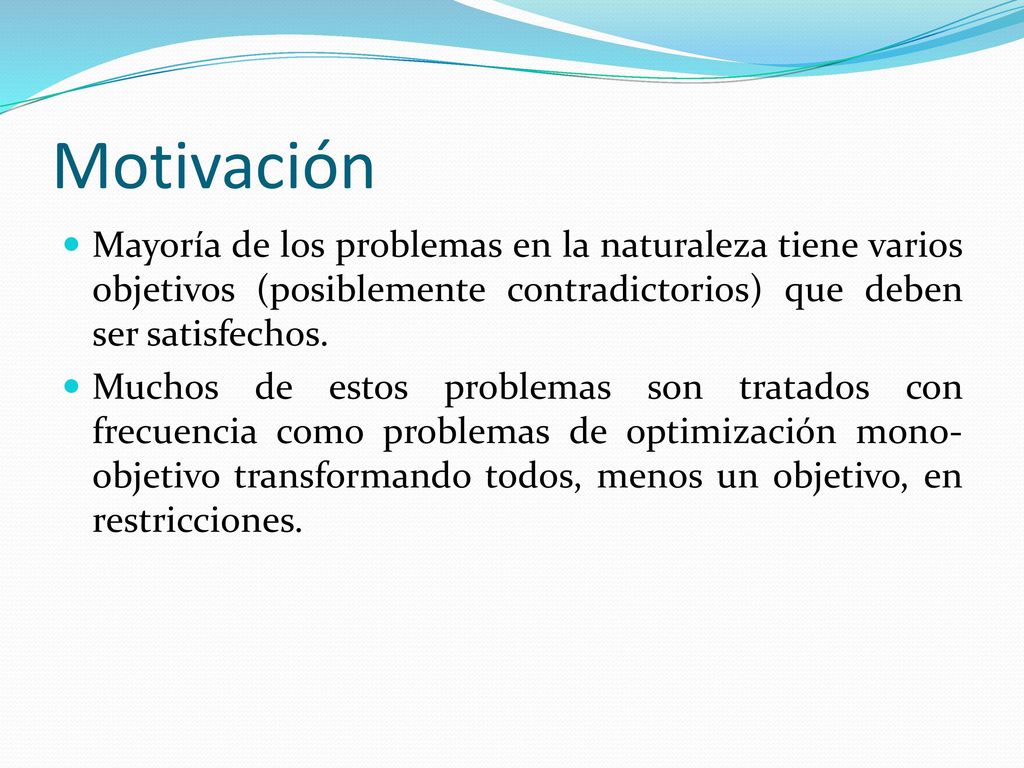 Motivación Mayoría de los problemas en la naturaleza tiene varios objetivos (posiblemente contradictorios) que deben ser satisfechos.