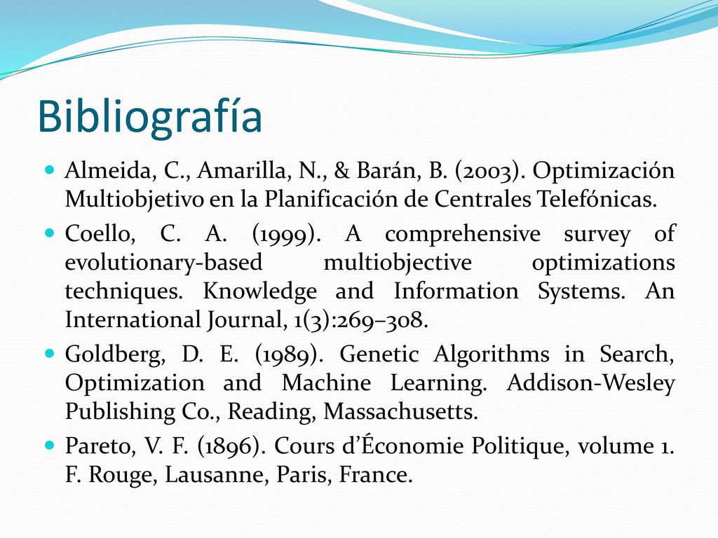 Bibliografía Almeida, C., Amarilla, N., & Barán, B. (2003). Optimización Multiobjetivo en la Planificación de Centrales Telefónicas.