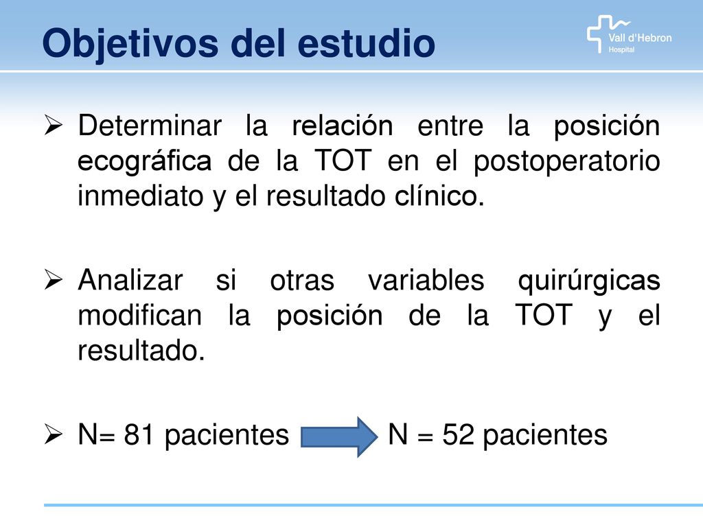 Objetivos del estudio Determinar la relación entre la posición ecográfica de la TOT en el postoperatorio inmediato y el resultado clínico.