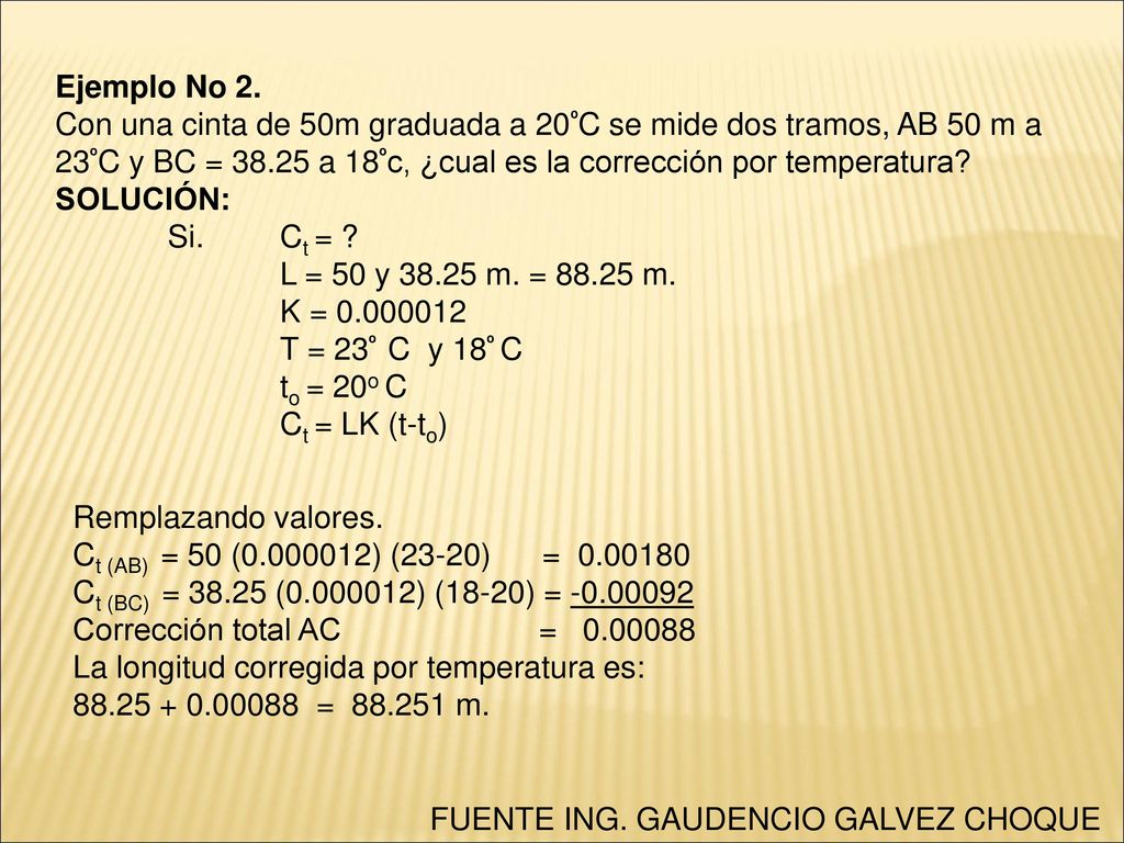 Ejemplo No 2. Con una cinta de 50m graduada a 20ºC se mide dos tramos, AB 50 m a 23ºC y BC = a 18ºc, ¿cual es la corrección por temperatura