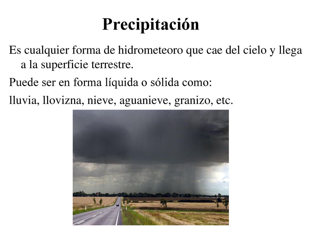 Precipitación Es cualquier forma de hidrometeoro que cae del cielo y llega a la superficie terrestre.