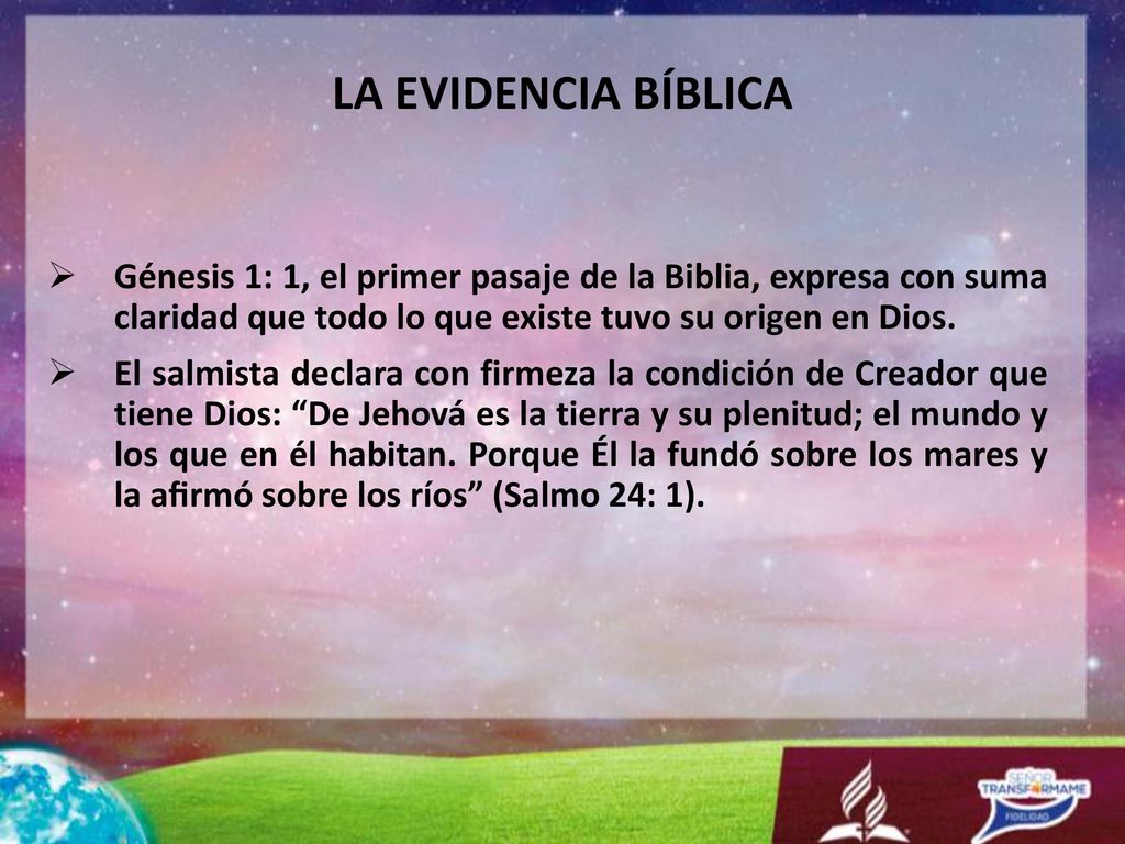 LA EVIDENCIA BÍBLICA Génesis 1: 1, el primer pasaje de la Biblia, expresa con suma claridad que todo lo que existe tuvo su origen en Dios.