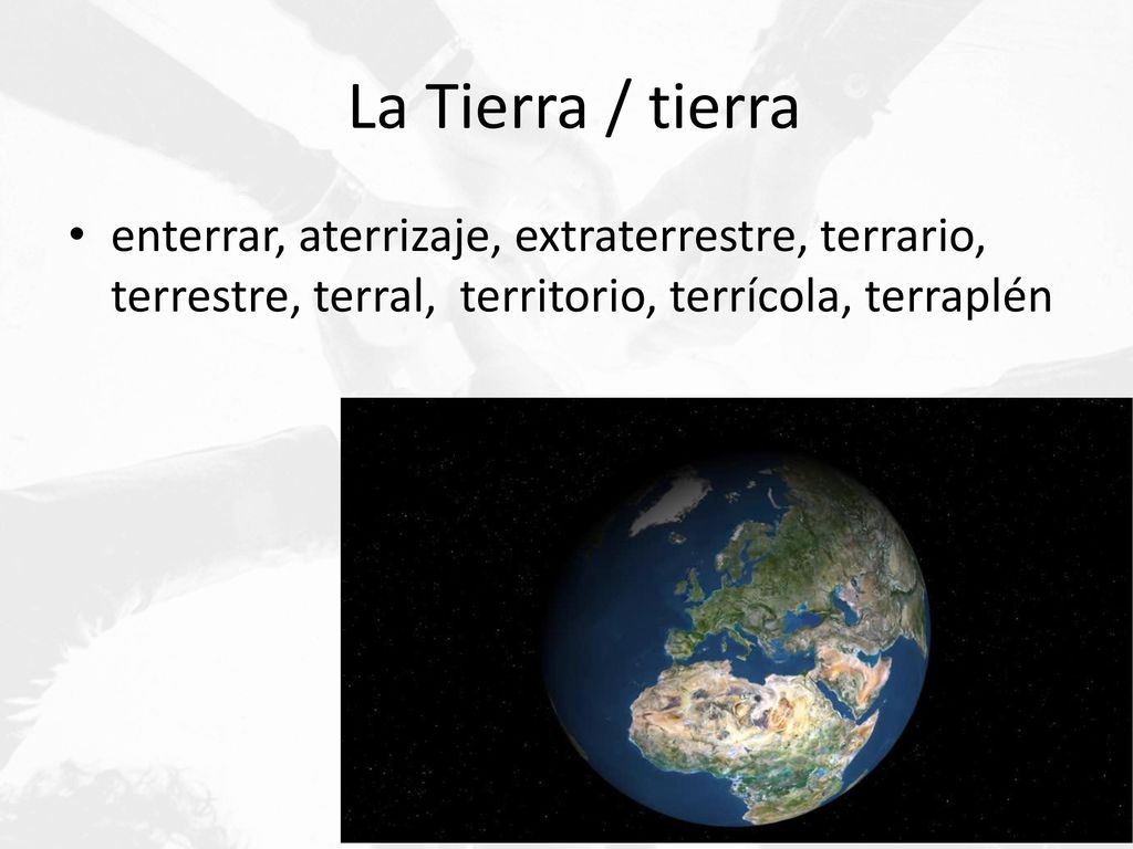 La Tierra / tierra enterrar, aterrizaje, extraterrestre, terrario, terrestre, terral, territorio, terrícola, terraplén.