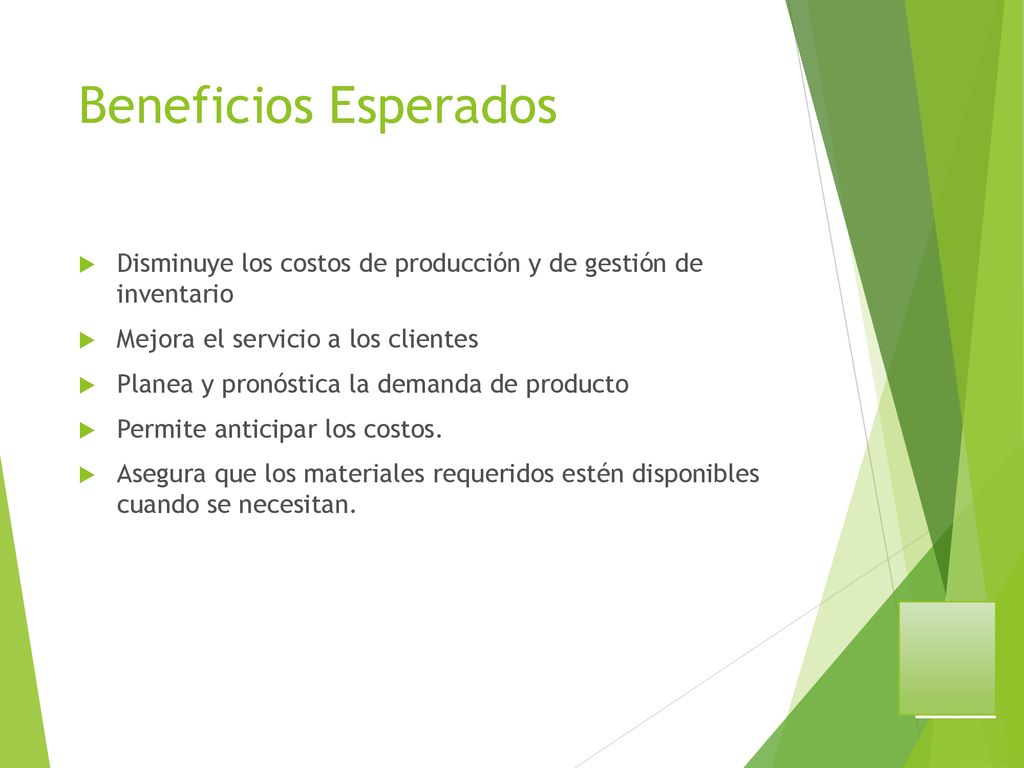 Beneficios Esperados Disminuye los costos de producción y de gestión de inventario. Mejora el servicio a los clientes.