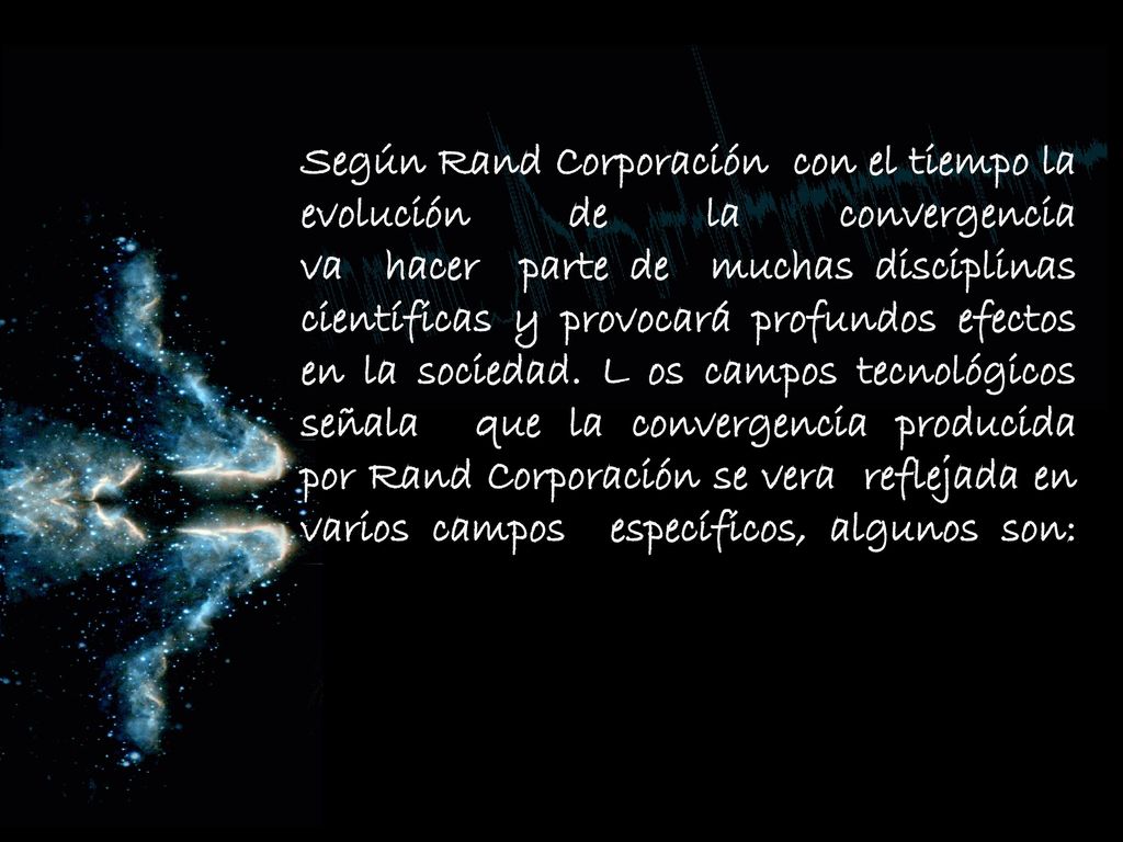 Según Rand Corporación con el tiempo la evolución de la convergencia va hacer parte de muchas disciplinas científicas y provocará profundos efectos en la sociedad.