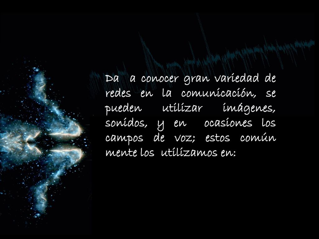 Da a conocer gran variedad de redes en la comunicación, se pueden utilizar imágenes, sonidos, y en ocasiones los campos de voz; estos común mente los utilizamos en: