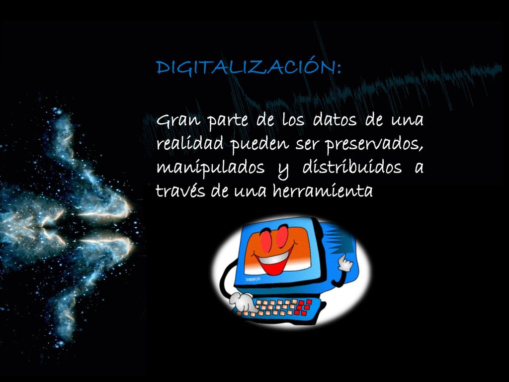 DIGITALIZACIÓN: Gran parte de los datos de una realidad pueden ser preservados, manipulados y distribuidos a través de una herramienta.