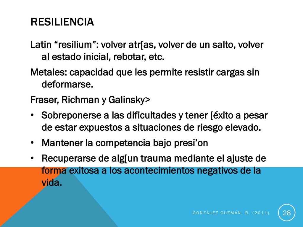 RESILIENCIA Latin resilium : volver atr[as, volver de un salto, volver al estado inicial, rebotar, etc.