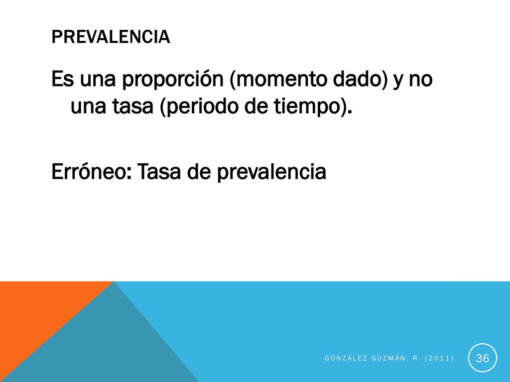 PREVALENCIA Es una proporción (momento dado) y no una tasa (periodo de tiempo). Erróneo: Tasa de prevalencia