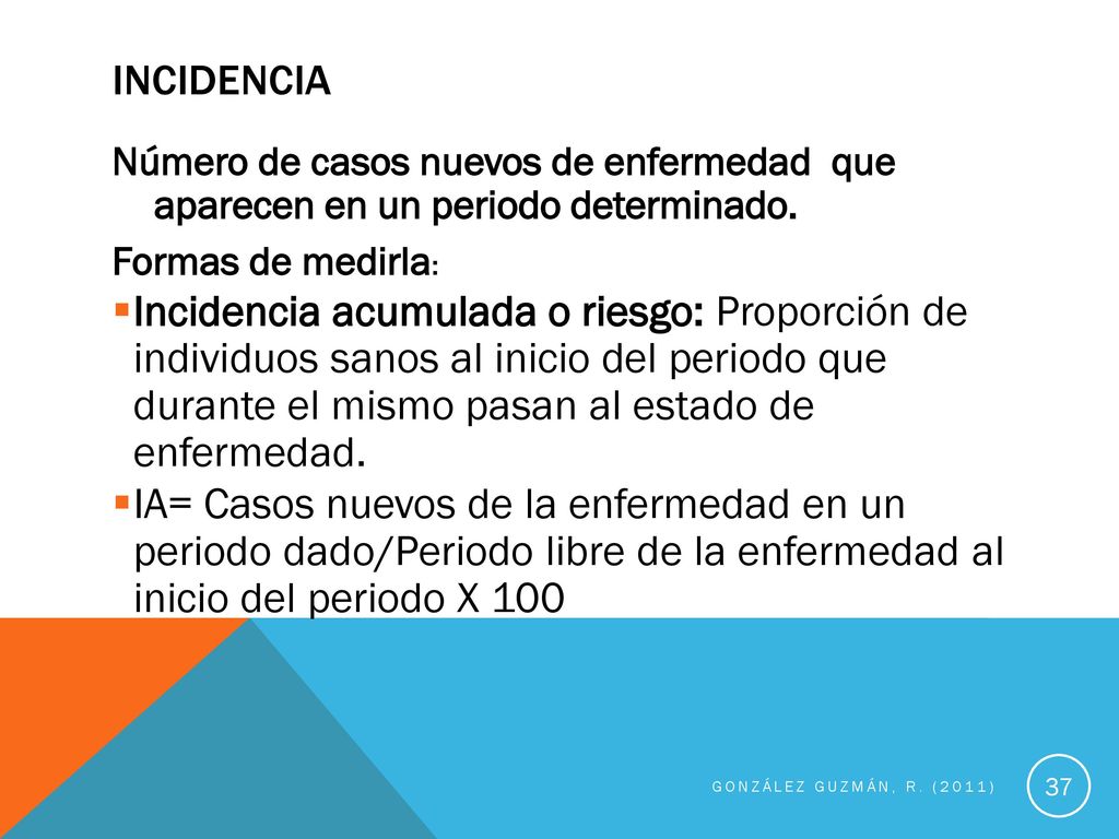 Incidencia Número de casos nuevos de enfermedad que aparecen en un periodo determinado. Formas de medirla: