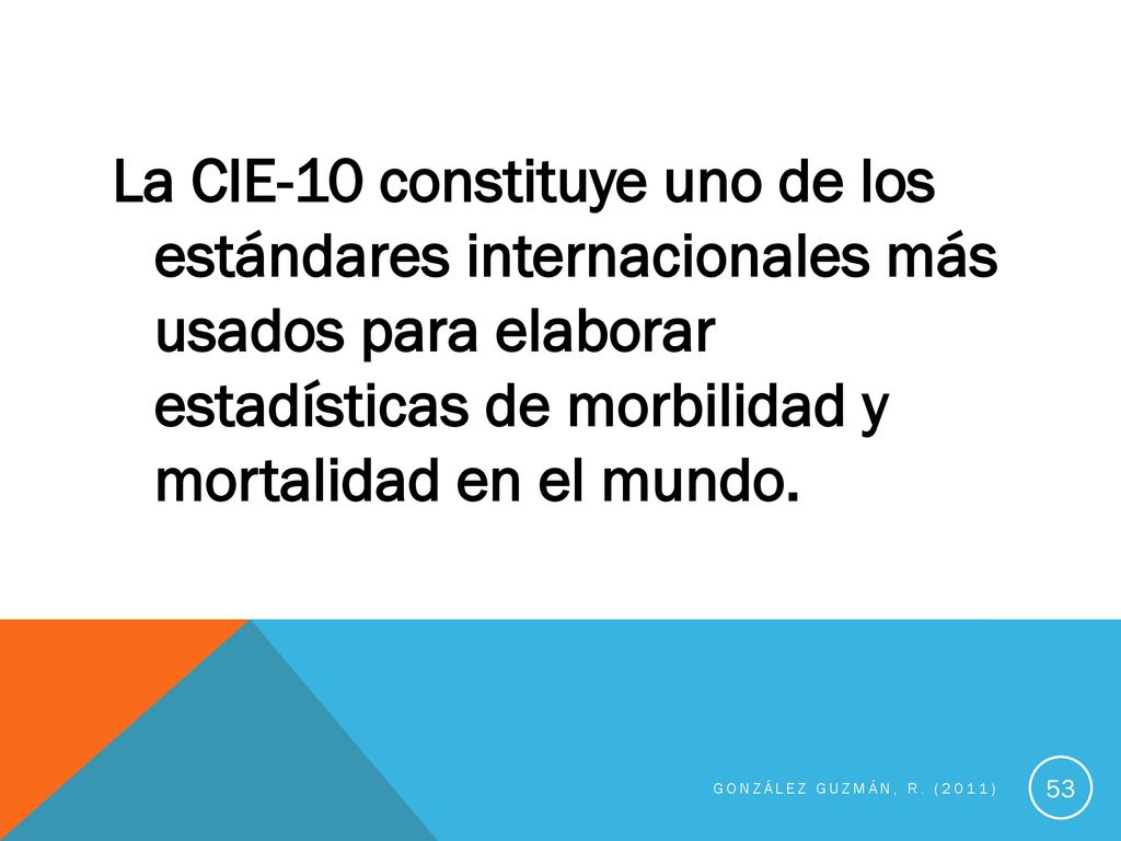 La CIE-10 constituye uno de los estándares internacionales más usados para elaborar estadísticas de morbilidad y mortalidad en el mundo.