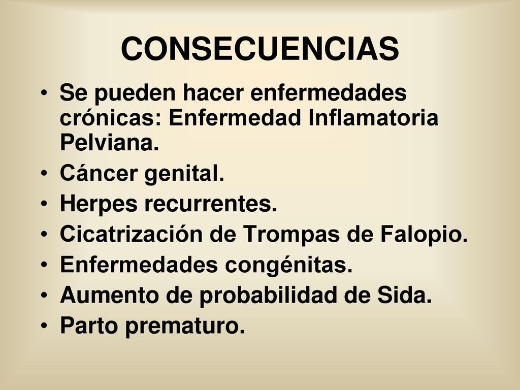 CONSECUENCIAS Se pueden hacer enfermedades crónicas: Enfermedad Inflamatoria Pelviana. Cáncer genital.