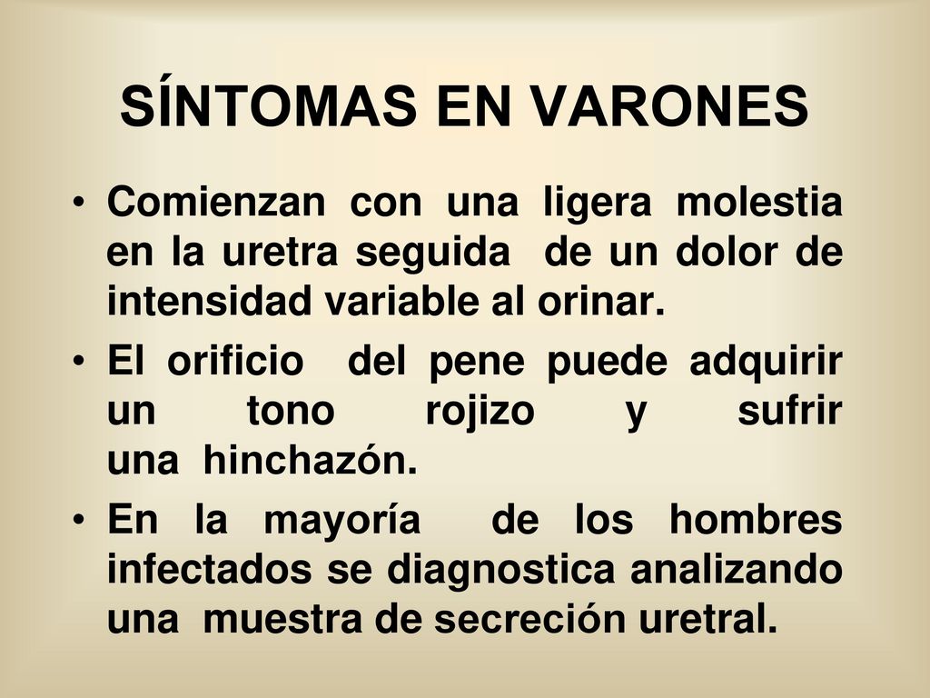 SÍNTOMAS EN VARONES Comienzan con una ligera molestia en la uretra seguida de un dolor de intensidad variable al orinar.
