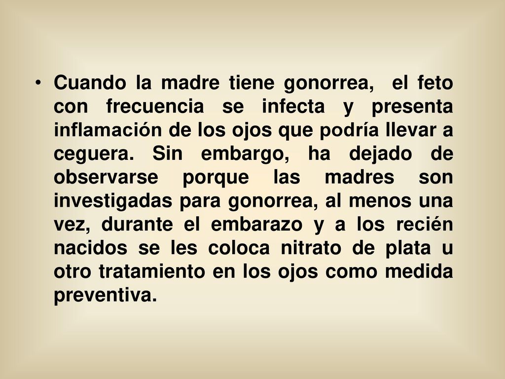 Cuando la madre tiene gonorrea, el feto con frecuencia se infecta y presenta inflamación de los ojos que podría llevar a ceguera.