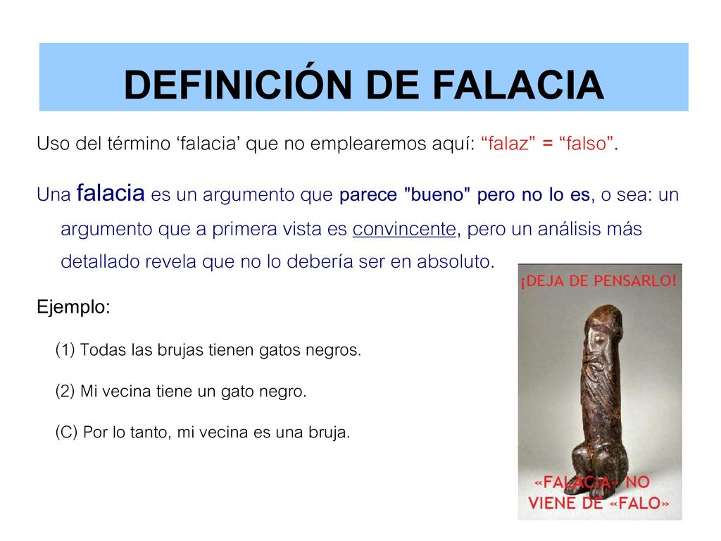 DEFINICIÓN DE FALACIA Uso del término ‘falacia’ que no emplearemos aquí: falaz = falso .