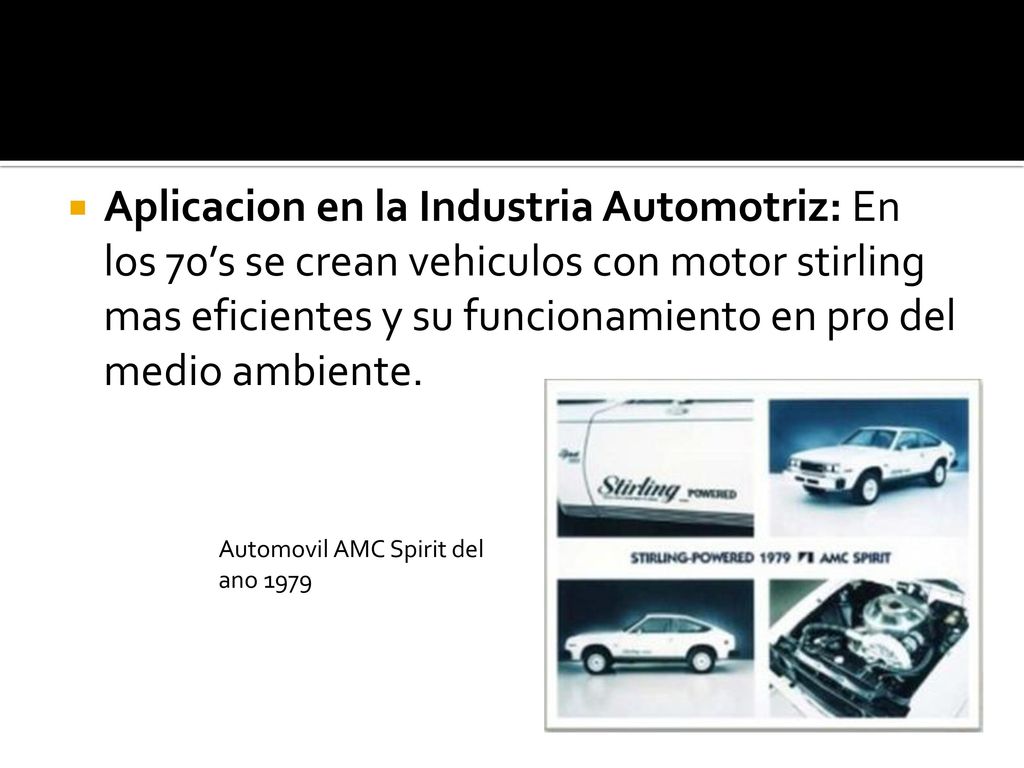 Aplicacion en la Industria Automotriz: En los 70’s se crean vehiculos con motor stirling mas eficientes y su funcionamiento en pro del medio ambiente.