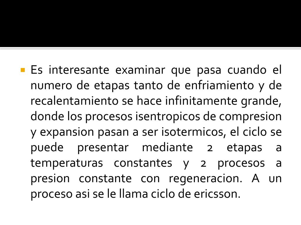 Es interesante examinar que pasa cuando el numero de etapas tanto de enfriamiento y de recalentamiento se hace infinitamente grande, donde los procesos isentropicos de compresion y expansion pasan a ser isotermicos, el ciclo se puede presentar mediante 2 etapas a temperaturas constantes y 2 procesos a presion constante con regeneracion.