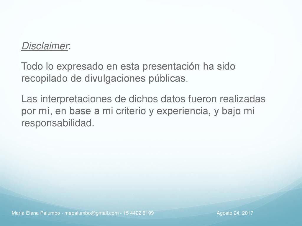 Disclaimer: Todo lo expresado en esta presentación ha sido recopilado de divulgaciones públicas. Las interpretaciones de dichos datos fueron realizadas por mí, en base a mi criterio y experiencia, y bajo mi responsabilidad.