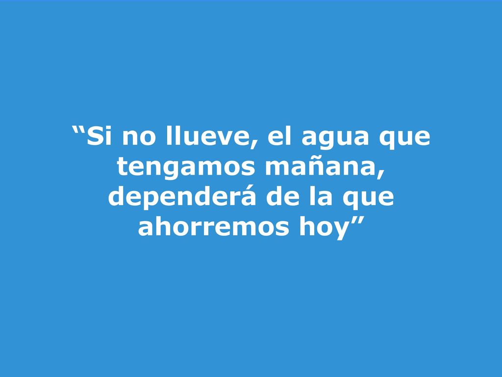 Si no llueve, el agua que tengamos mañana, dependerá de la que ahorremos hoy