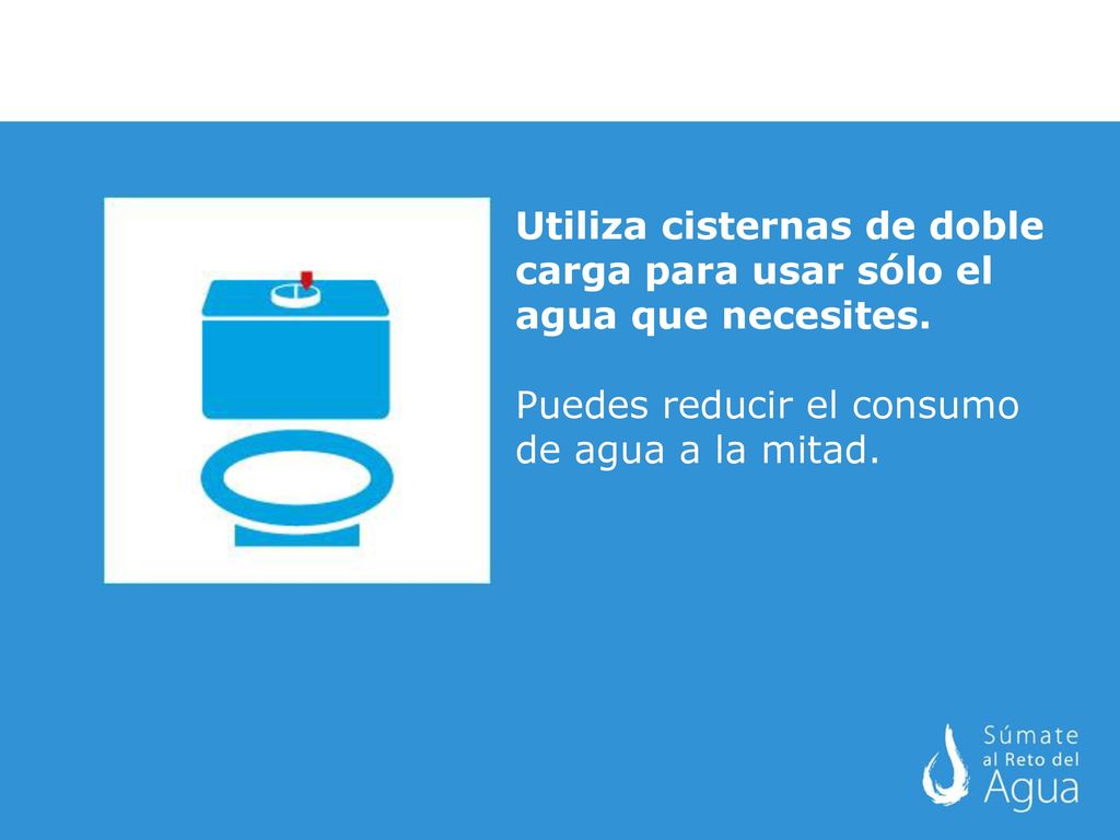 Utiliza cisternas de doble carga para usar sólo el agua que necesites.