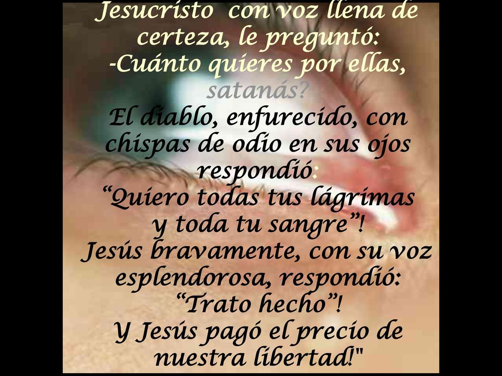 Jesucristo con voz llena de certeza, le preguntó: -Cuánto quieres por ellas, satanás.