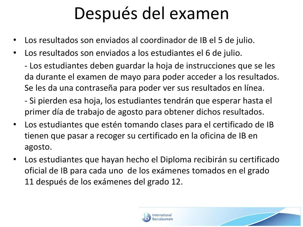 Después del examen Los resultados son enviados al coordinador de IB el 5 de julio. Los resultados son enviados a los estudiantes el 6 de julio.