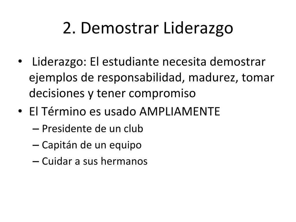 2. Demostrar Liderazgo Liderazgo: El estudiante necesita demostrar ejemplos de responsabilidad, madurez, tomar decisiones y tener compromiso.