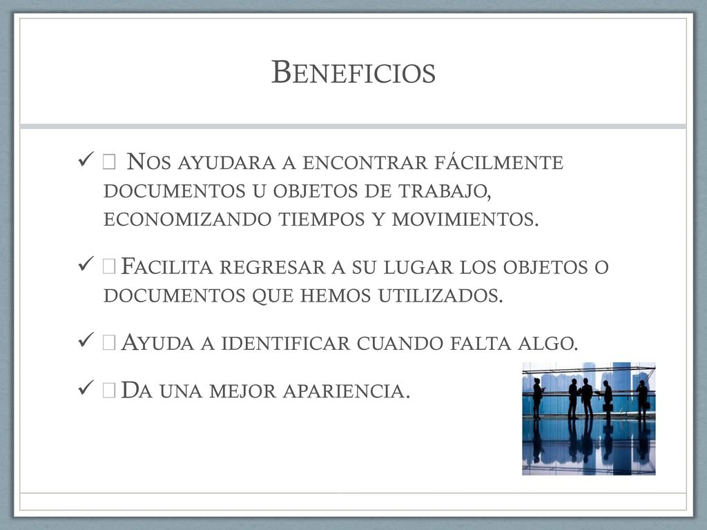 Beneficios  Nos ayudara a encontrar fácilmente documentos u objetos de trabajo, economizando tiempos y movimientos.