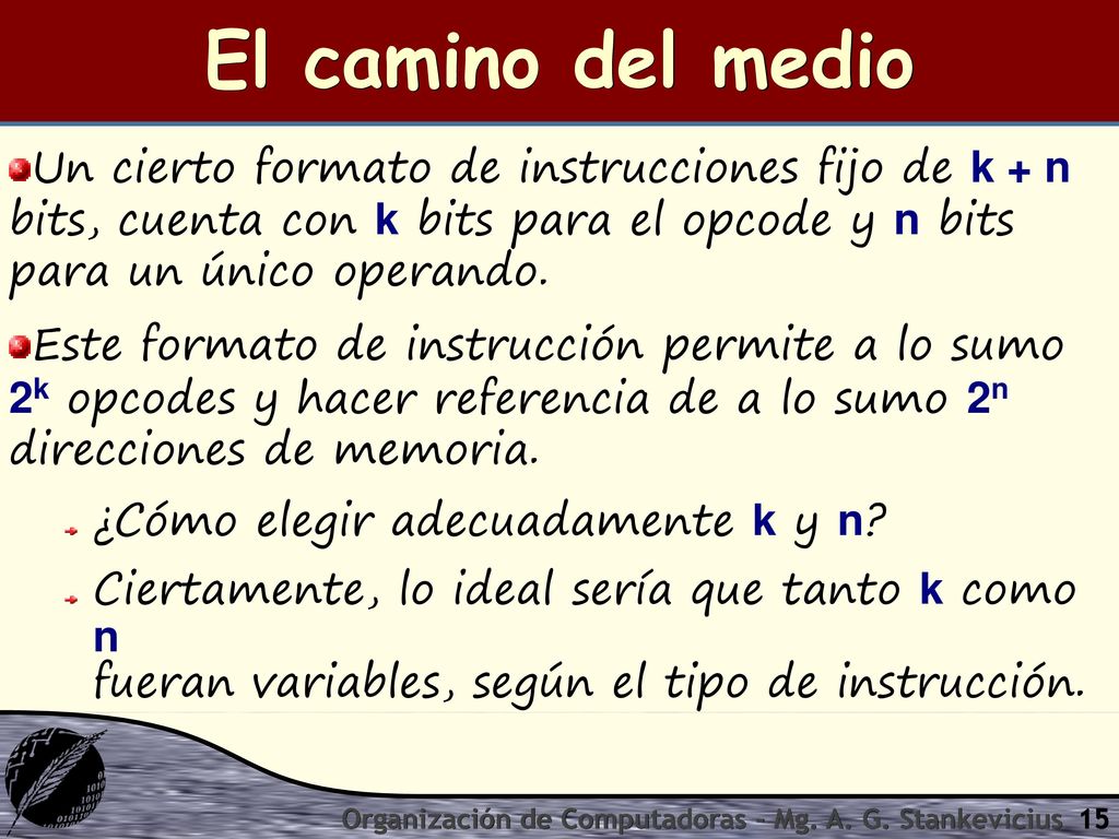 El camino del medio Un cierto formato de instrucciones fijo de k + n bits, cuenta con k bits para el opcode y n bits para un único operando.