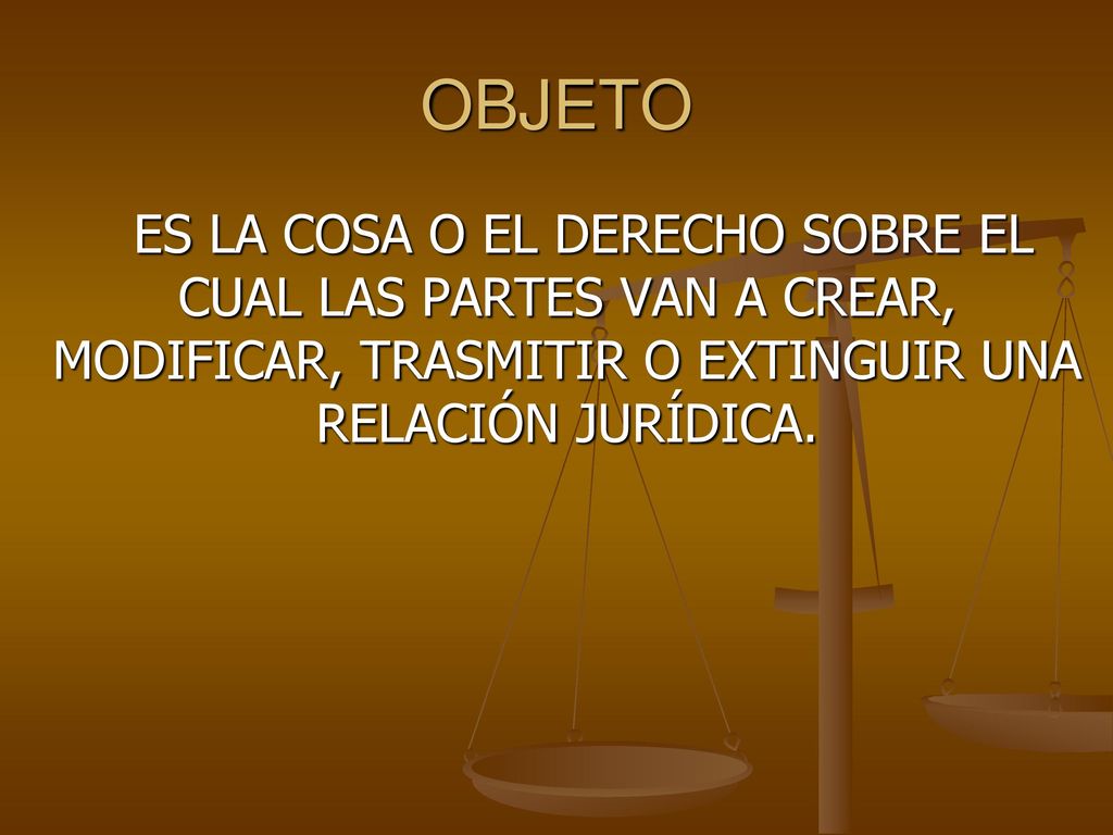 OBJETO ES LA COSA O EL DERECHO SOBRE EL CUAL LAS PARTES VAN A CREAR, MODIFICAR, TRASMITIR O EXTINGUIR UNA RELACIÓN JURÍDICA.