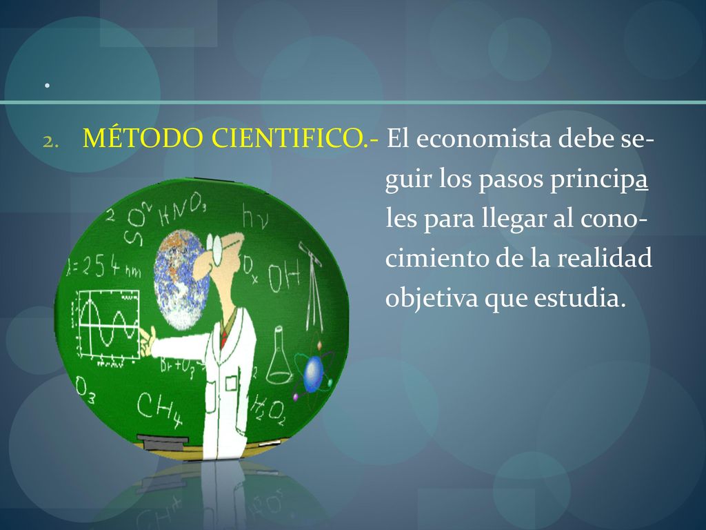 . MÉTODO CIENTIFICO.- El economista debe se- guir los pasos principa