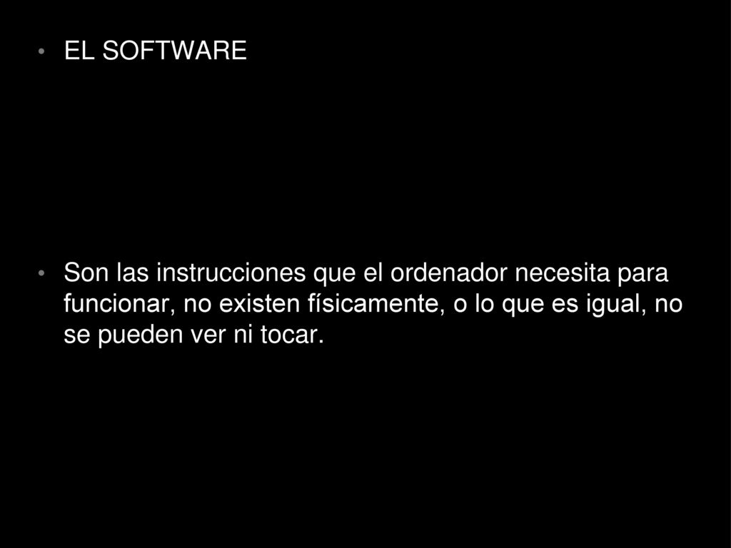 EL SOFTWARE Son las instrucciones que el ordenador necesita para funcionar, no existen físicamente, o lo que es igual, no se pueden ver ni tocar.
