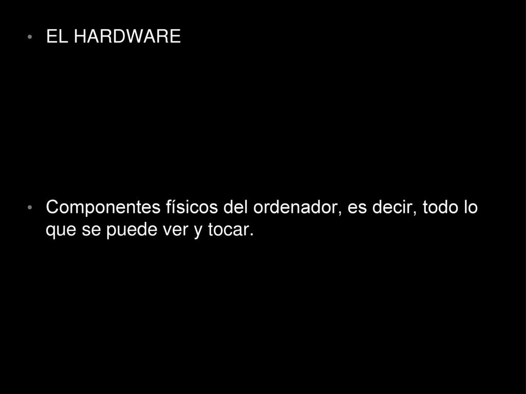 EL HARDWARE Componentes físicos del ordenador, es decir, todo lo que se puede ver y tocar.