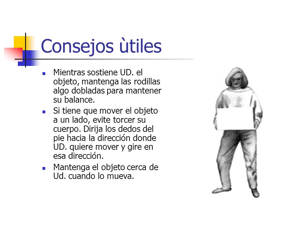 Consejos ùtiles Mientras sostiene UD. el objeto, mantenga las rodillas algo dobladas para mantener su balance.