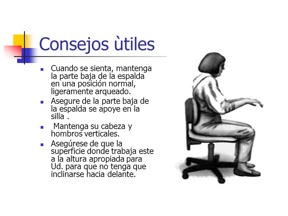 Consejos ùtiles Cuando se sienta, mantenga la parte baja de la espalda en una posición normal, ligeramente arqueado.
