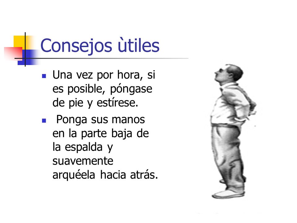 Consejos ùtiles Una vez por hora, si es posible, póngase de pie y estírese.